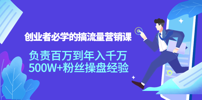 创业者必学的搞流量营销课：负责百万到年入千万，500W+粉丝操盘经验-云帆项目库