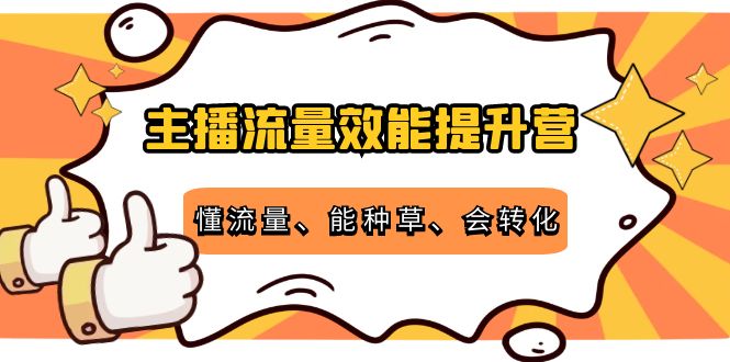 主播流量效能提升营：懂流量、能种草、会转化，清晰明确方法规则-云帆项目库