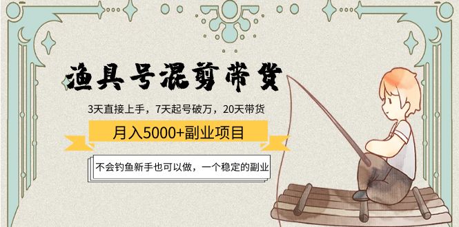 渔具号混剪带货月入5000+项目：不会钓鱼新手也可以做，一个稳定的副业-云帆项目库