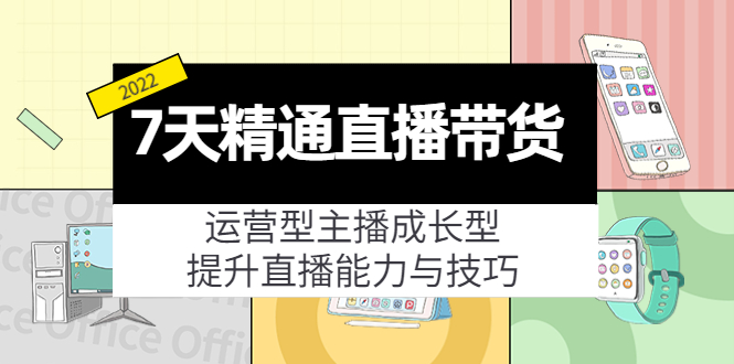 7天精通直播带货，运营型主播成长型，提升直播能力与技巧（19节课）-云帆项目库