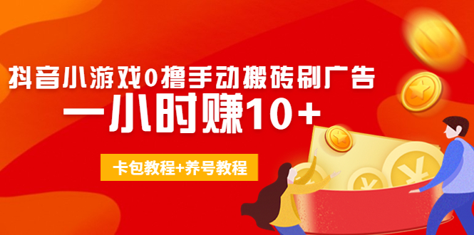 外面收费3980抖音小游戏0撸手动搬砖刷广告 一小时赚10+(卡包教程+养号教程)-云帆项目库