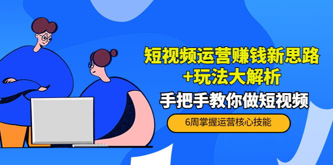 短视频运营赚钱新思路+玩法大解析：手把手教你做短视频【PETER最新更新中】-云帆项目库