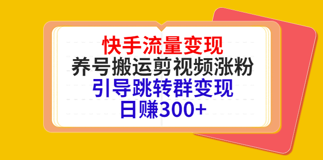 快手流量变现，养号搬运剪视频涨粉，引导跳转群变现日赚300+-云帆项目库