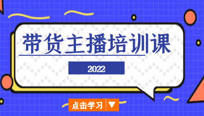 2022带货主播培训课，小白学完也能尽早进入直播行业-云帆项目库