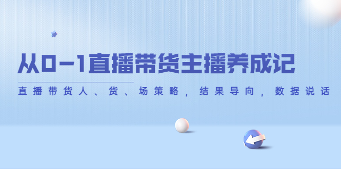 从0-1直播带货主播养成记，直播带货人、货、场策略，结果导向，数据说话-云帆项目库