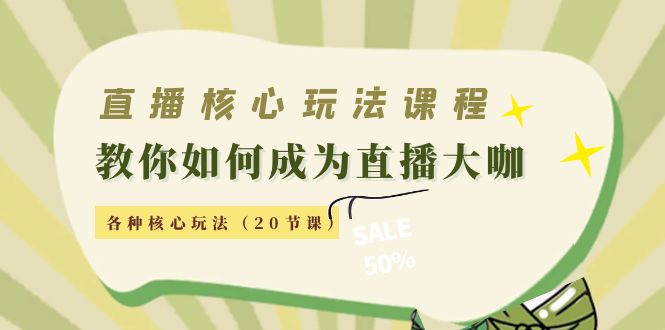 直播核心玩法：教你如何成为直播大咖，各种核心玩法（20节课）-云帆项目库