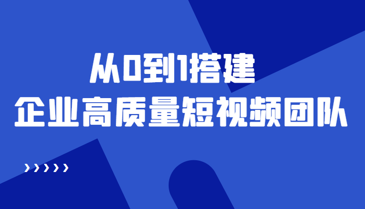 老板必学12节课，教你从0到1搭建企业高质量短视频团队，解决你的搭建难题-云帆项目库