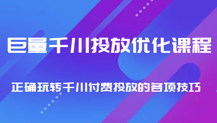 巨量千川投放优化课程 正确玩转千川付费投放的各项技巧-云帆项目库