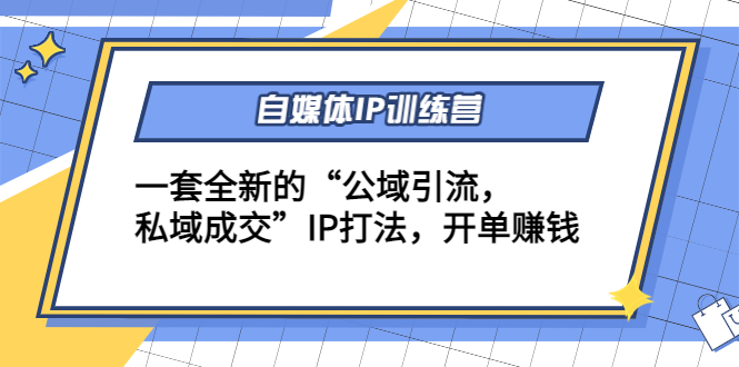 自媒体IP训练营(12+13期)，一套全新的“公域引流，私域成交”IP打法 开单赚钱-云帆项目库