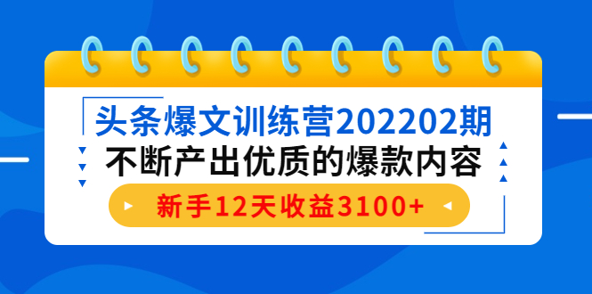 头条爆文训练营202202期，不断产出优质的爆款内容，新手12天收益3100+-云帆项目库