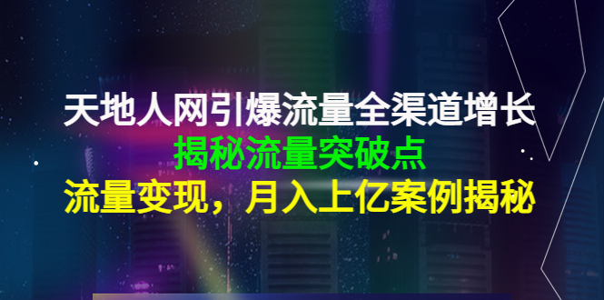 天地人网引爆流量全渠道增长：揭秘流量突然破点，流量变现，月入上亿案例-云帆项目库