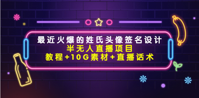 最近火爆的姓氏头像签名设计半无人直播项目（教程+10G素材+直播话术）-云帆项目库