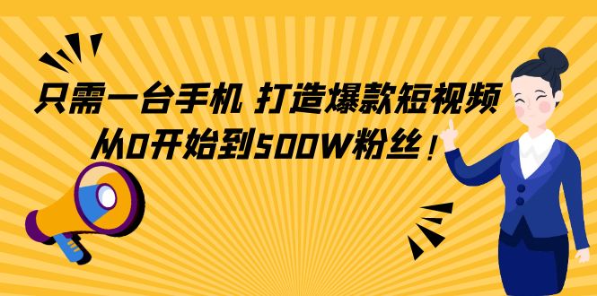 只需一台手机，轻松打造爆款短视频，从0开始到500W粉丝-云帆项目库