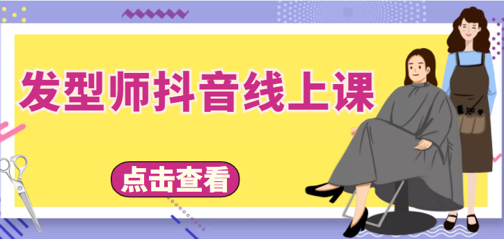 发型师抖音线上课，做抖音只干4件事定人设、拍视频、上流量、来客人（价值699元）-云帆项目库