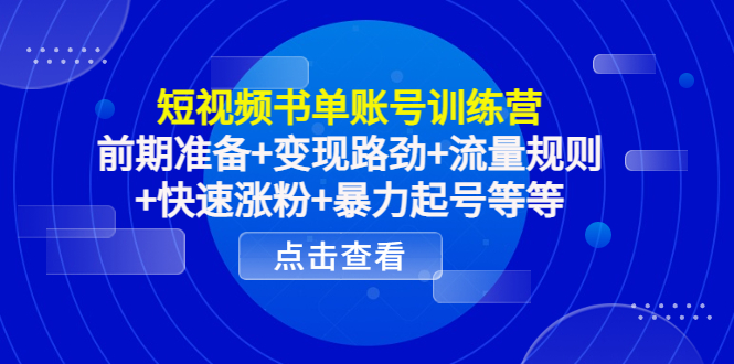 短视频书单账号训练营，前期准备+变现路劲+流量规则+快速涨粉+暴力起号等等-云帆项目库