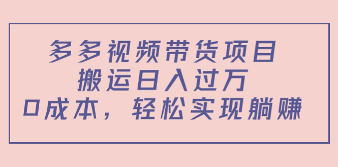 多多视频带货项目，搬运日入过万，0成本，轻松实现躺赚（教程+软件）-云帆项目库