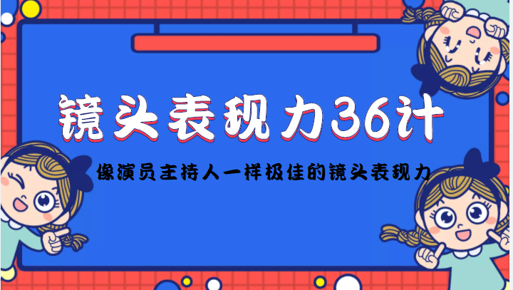 镜头表现力36计，做到像演员主持人这些职业的人一样，拥有极佳的镜头表现力-云帆项目库