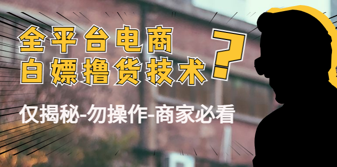 外面收费2980的全平台电商白嫖撸货技术（仅揭秘勿操作-商家防范必看）-云帆项目库