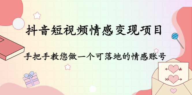 抖音短视频情感变现项目：手把手教您做一个可落地的情感账号-云帆项目库