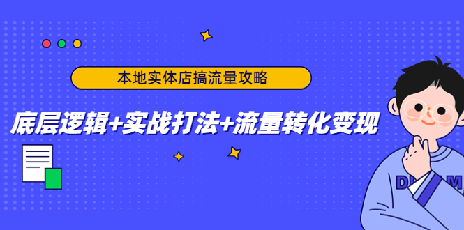 本地实体店搞流量攻略：底层逻辑+实战打法+流量转化变现-云帆项目库