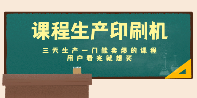 课程生产印刷机：三天生产一门能卖爆的课程，用户看完就想买-云帆项目库