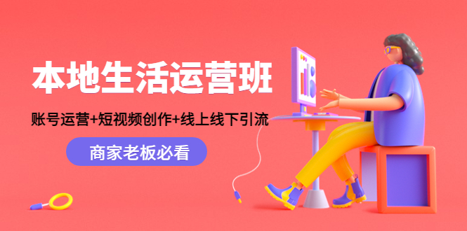 本地生活运营班：账号运营+短视频创作+线上线下引流，商家老板必看-云帆项目库