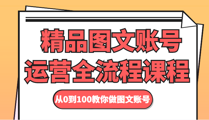 精品图文账号运营全流程课程 从0到100教你做图文账号-云帆项目库