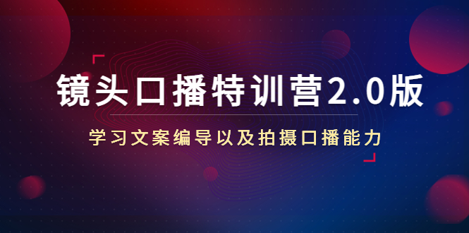 镜头口播特训营2.0版，学习文案编导以及拍摄口播能力（50节课时）-云帆项目库