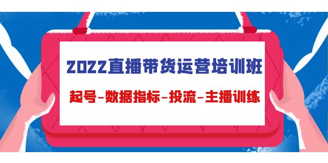 2022直播带货运营培训班：起号-数据指标-投流-主播训练-云帆项目库