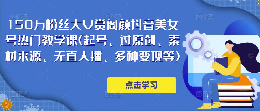 150万粉丝大V赏阁颜抖音美女号热门剪辑课(起号、过原创、素材来源、无直人‬播、多种变现等)-云帆项目库