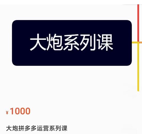 大炮拼多多运营系列课，各类​玩法合集，拼多多运营玩法实操-云帆项目库