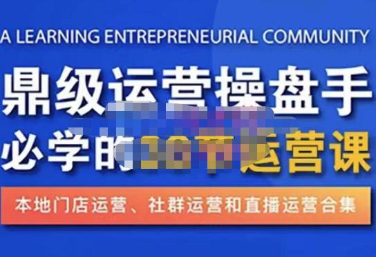 鼎级运营操盘手必学的38节运营课，深入简出通俗易懂地讲透，一个人就能玩转的本地化生意运营技能-云帆项目库