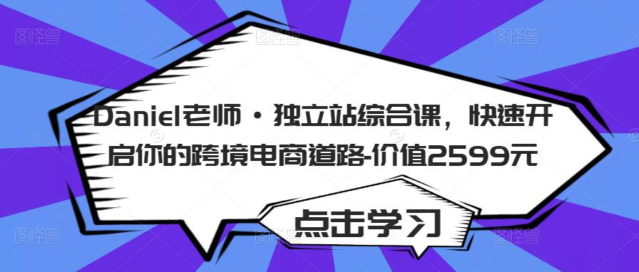 Daniel老师·独立站综合课，快速开启你的跨境电商道路-价值2599元-云帆项目库