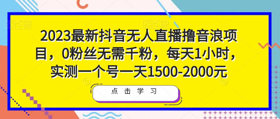 2023最新抖音无人直播撸音浪项目，0粉丝无需千粉，每天1小时，实测一个号一天1500-2000元-云帆项目库