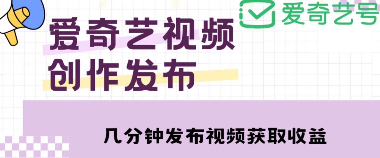 爱奇艺号视频发布，每天只需花几分钟即可发布视频，简单操作收入过万【教程+涨粉攻略】-云帆项目库