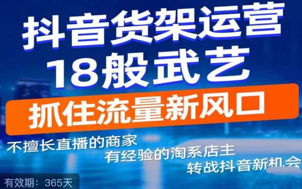 抖音电商新机会，抖音货架运营18般武艺，抓住流量新风口-云帆项目库