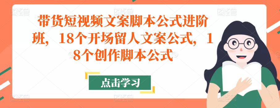 带货短视频文案脚本公式进阶班，18个开场留人文案公式，18个创作脚本公式-云帆项目库