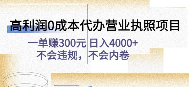 高利润0成本代办营业执照项目：一单赚300元日入4000+不会违规，不会内卷-云帆项目库