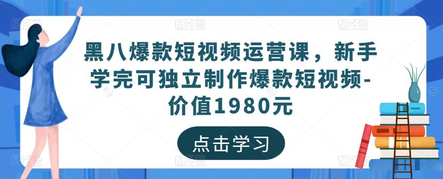 黑八爆款短视频运营课，新手学完可独立制作爆款短视频-价值1980元-云帆项目库