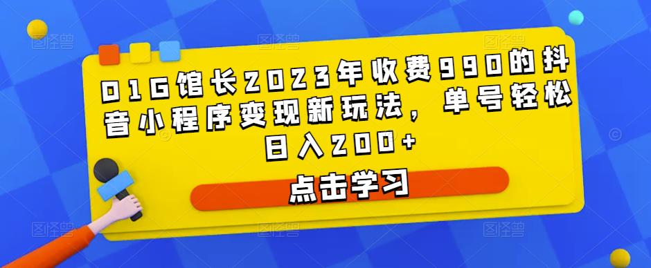 D1G馆长2023年收费990的抖音小程序变现新玩法，单号轻松日入200+-云帆项目库