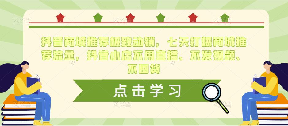 抖音商城推荐极致动销，七天打爆商城推荐流量，抖音小店不用直播、不发视频、不囤货-云帆项目库