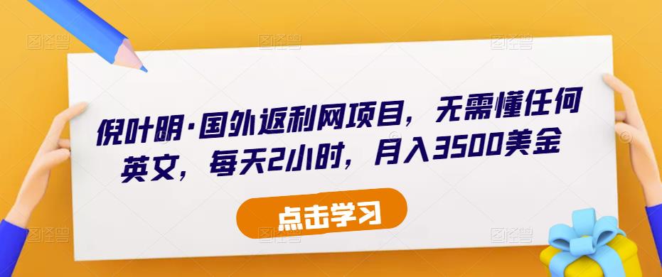 倪叶明·国外返利网项目，无需懂任何英文，每天2小时，月入3500美金-云帆项目库