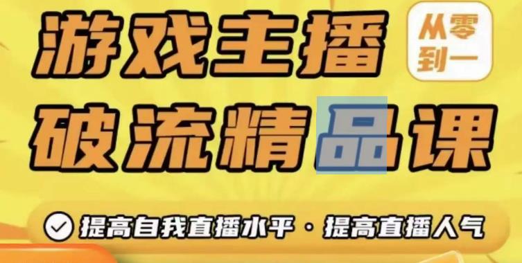 游戏主播破流精品课，从零到一提升直播间人气，提高自我直播水平，提高直播人气-云帆项目库