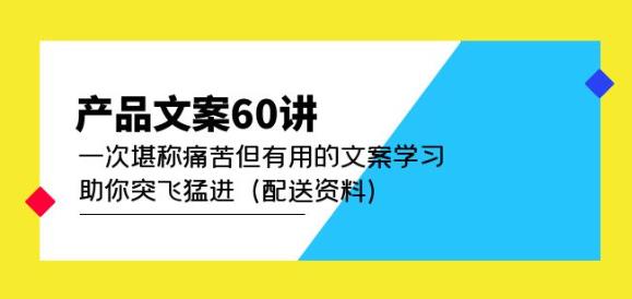 产品文案60讲：一次堪称痛苦但有用的文案学习助你突飞猛进（配送资料）-云帆项目库