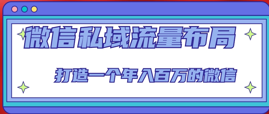 微信私域流量布局课程，打造一个年入百万的微信【7节视频课】-云帆项目库