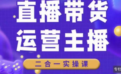 二占说直播·直播带货主播运营课程，主播运营二合一实操课-云帆项目库