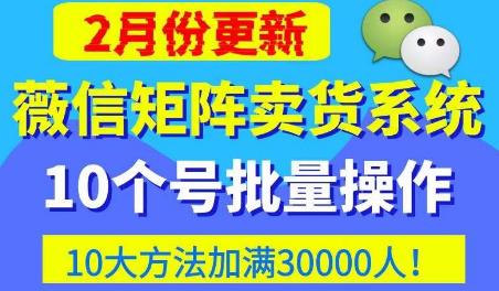 微信矩阵卖货系统，多线程批量养10个微信号，10种加粉落地方法，快速加满3W人卖货！-云帆项目库