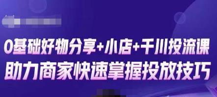 卡思零基础好物分享+抖音小店+千川投流课，0基础快速起号，快速入门抖音投放-云帆项目库