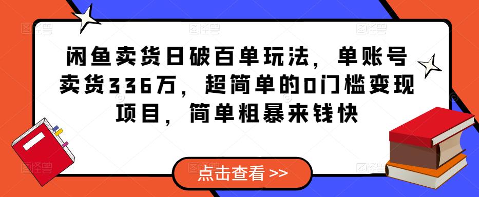 闲鱼卖货日破百单玩法，单账号卖货336万，超简单的0门槛变现项目，简单粗暴来钱快-云帆项目库