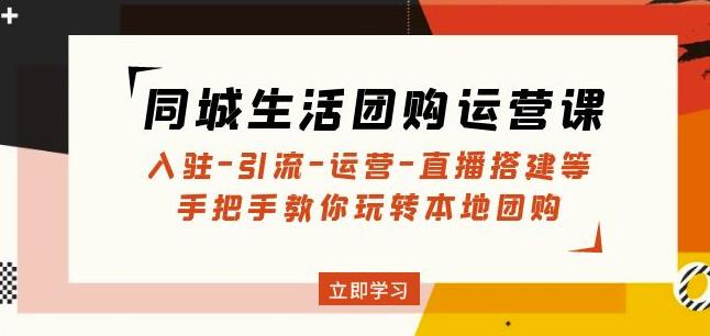 同城生活团购运营课：入驻-引流-运营-直播搭建等玩转本地团购-云帆项目库